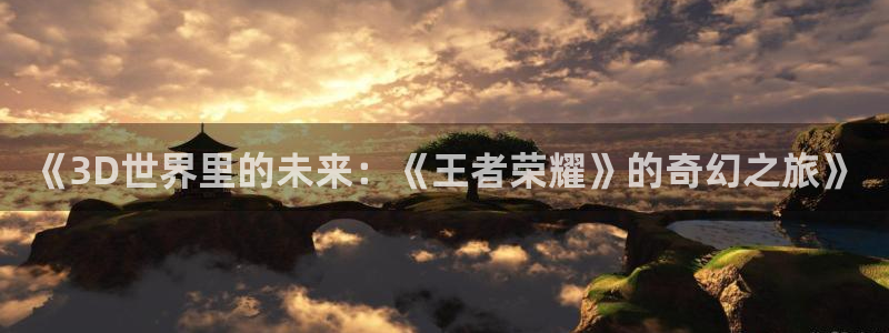 南瓜廣東：《3D世界里的未來：《王者榮耀》的奇幻之旅》